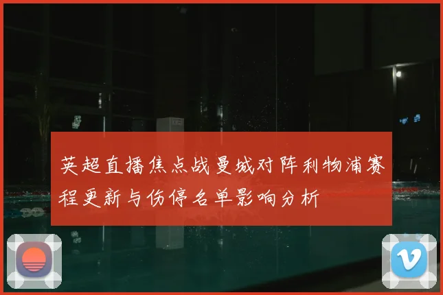 英超直播焦点战曼城对阵利物浦赛程更新与伤停名单影响分析