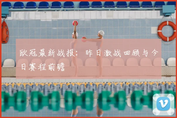 欧冠最新战报：昨日激战回顾与今日赛程前瞻