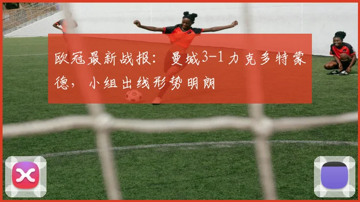 欧冠最新战报：曼城3-1力克多特蒙德，小组出线形势明朗