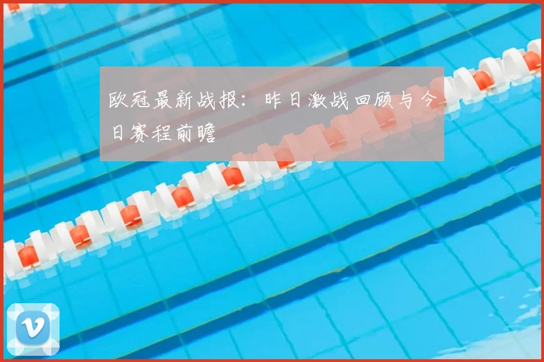 欧冠最新战报：昨日激战回顾与今日赛程前瞻