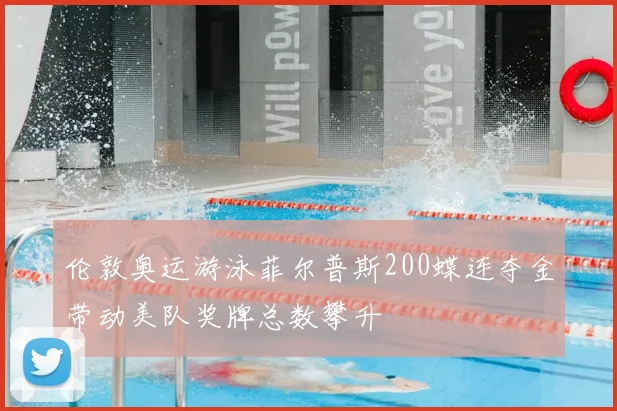 伦敦奥运游泳菲尔普斯200蝶连夺金带动美队奖牌总数攀升