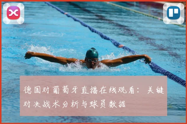 德国对葡萄牙直播在线观看：关键对决战术分析与球员数据