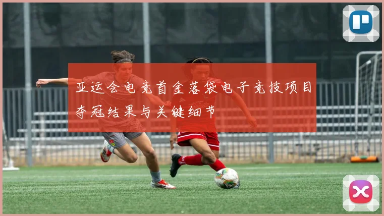 亚运会电竞首金落袋电子竞技项目夺冠结果与关键细节