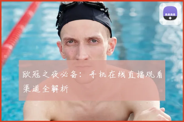 欧冠之夜必备：手机在线直播观看渠道全解析