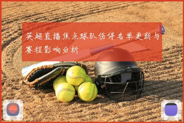 英超直播焦点球队伤停名单更新与赛程影响分析