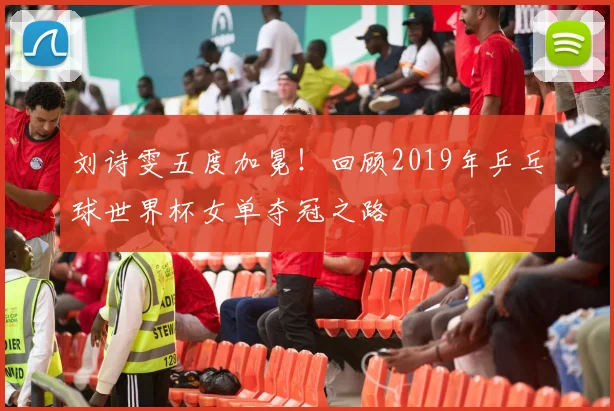 刘诗雯五度加冕！回顾2019年乒乓球世界杯女单夺冠之路